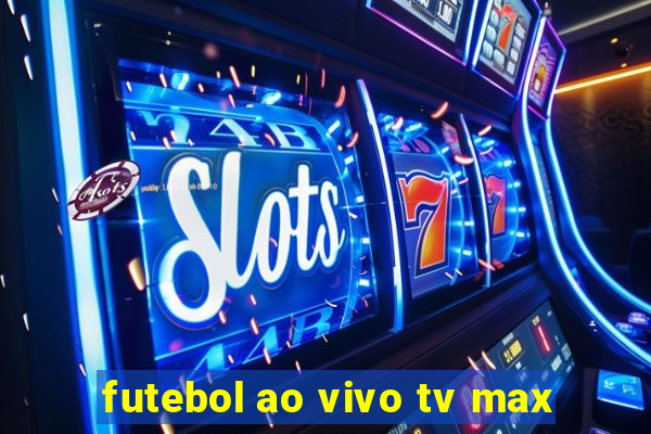 futebol ao vivo tv max